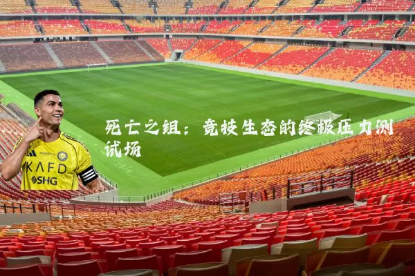 死亡之组：竞技生态的终极压力测试场