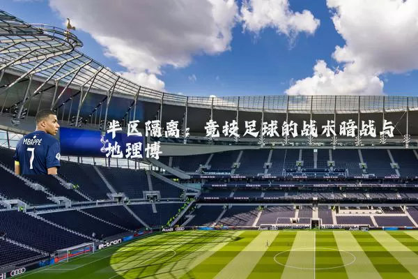 半区隔离:竞技足球的战术暗战与地理博弈