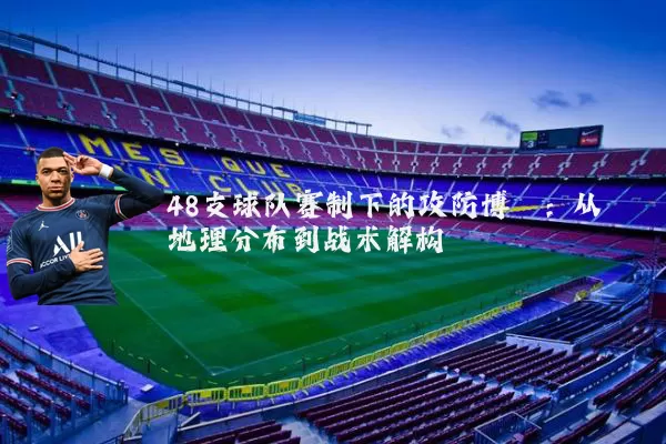 48支球队赛制下的攻防博弈:从地理分布到战术解构