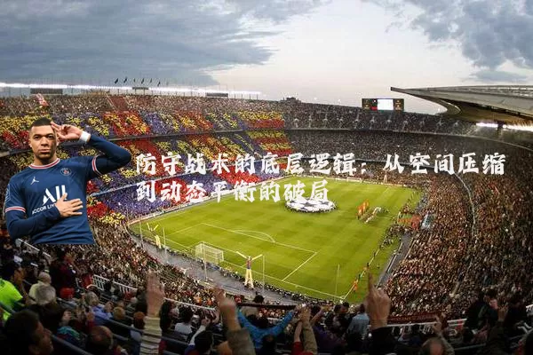 防守战术的底层逻辑:从空间压缩到动态平衡的破局