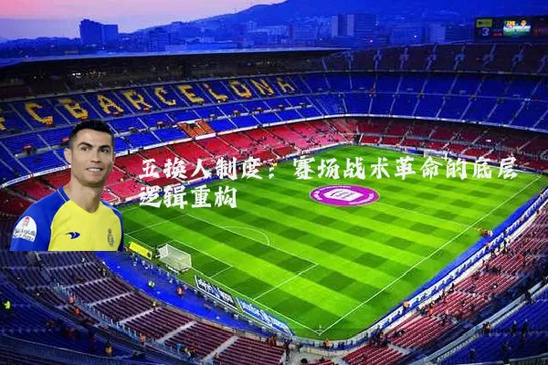 五换人制度：赛场战术革命的底层逻辑重构