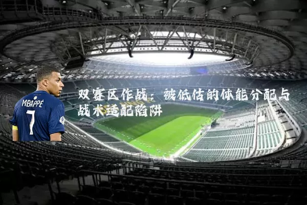 双赛区作战：被低估的体能分配与战术适配陷阱