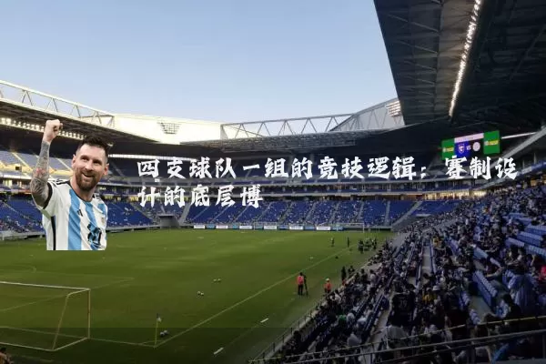 四支球队一组的竞技逻辑:赛制设计的底层博弈