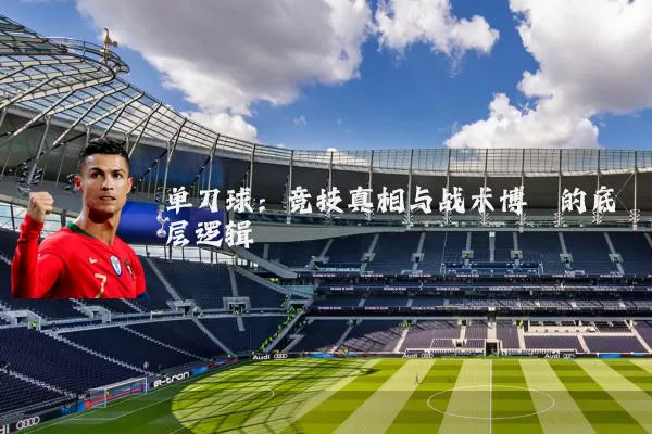 单刀球:竞技真相与战术博弈的底层逻辑